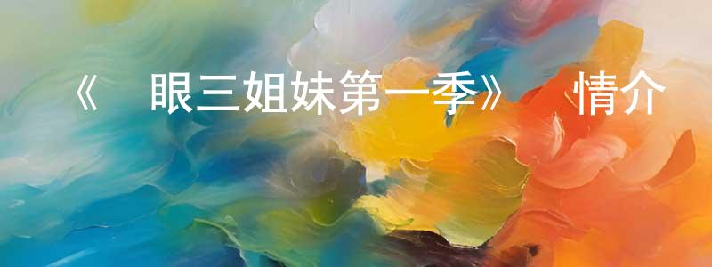 陳洪鑫發布《貓眼三姐妹第一季》詳情介紹_貓眼三姐妹第一季已完結在線觀看_貓眼三姐妹第一季迅雷下載_日漫